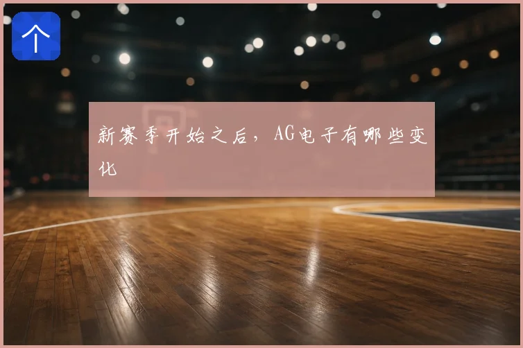 新赛季开始之后，AG电子有哪些变化